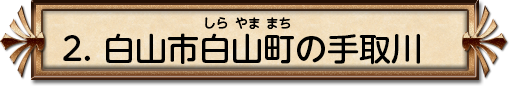 2. 白山市白山町の手取川