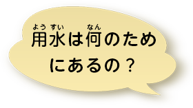 用水は何のためにあるの？